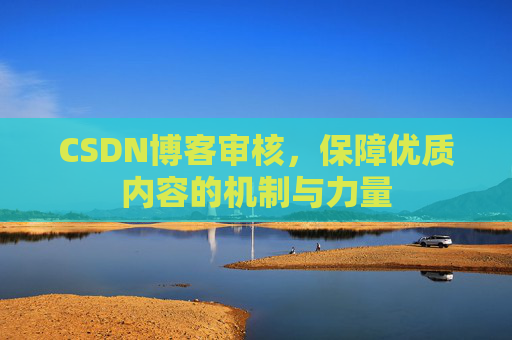 CSDN博客审核,保障优质内容的机制与力量